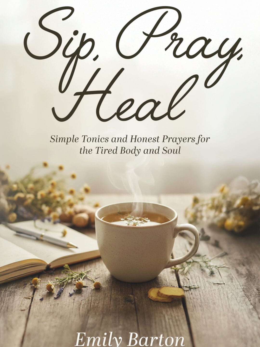 Sip, Pray, Heal: Simple Tonics And Honest Prayers For The Tired Body And Soul